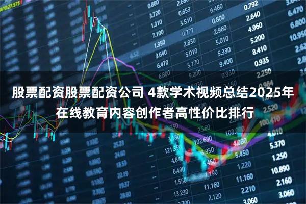 股票配资股票配资公司 4款学术视频总结2025年 在线教育内容创作者高性价比排行