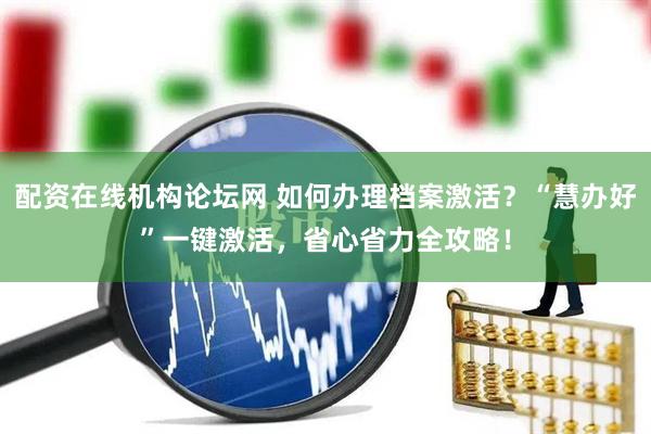 配资在线机构论坛网 如何办理档案激活？“慧办好”一键激活，省心省力全攻略！