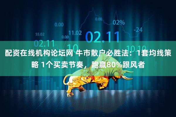 配资在线机构论坛网 牛市散户必胜法：1套均线策略 1个买卖节奏，跑赢80%跟风者