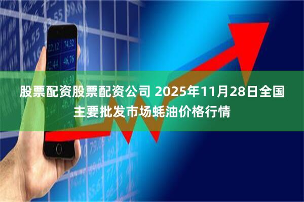 股票配资股票配资公司 2025年11月28日全国主要批发市场蚝油价格行情
