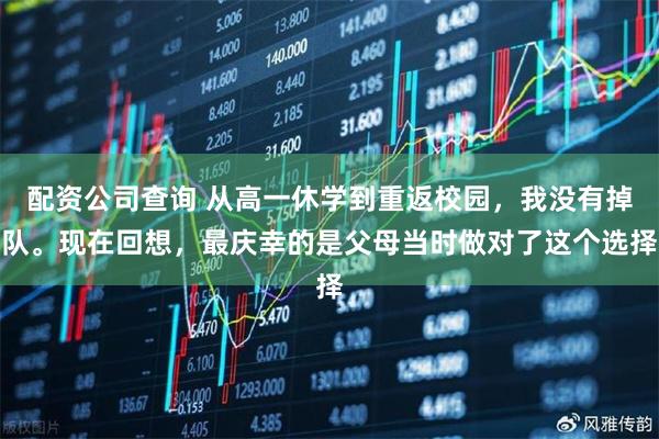 配资公司查询 从高一休学到重返校园，我没有掉队。现在回想，最庆幸的是父母当时做对了这个选择