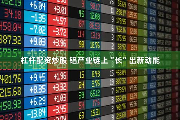 杠杆配资炒股 铝产业链上“长”出新动能