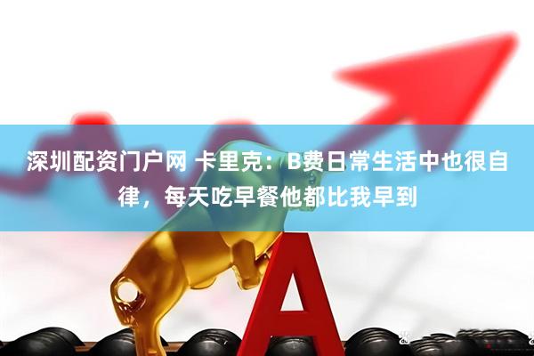 深圳配资门户网 卡里克：B费日常生活中也很自律，每天吃早餐他都比我早到